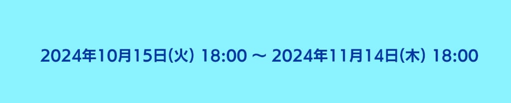 2024年10月15日18時から2024年11月14日18時まで